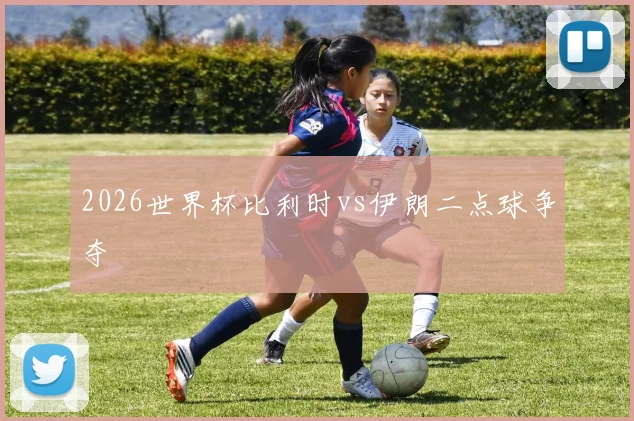 2026世界杯比利时vs伊朗二点球争夺