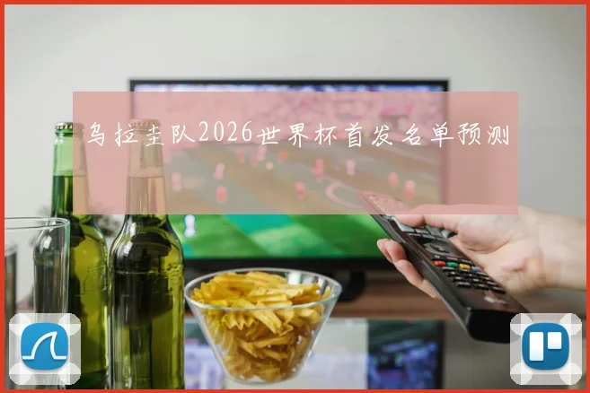 乌拉圭队2026世界杯首发名单预测