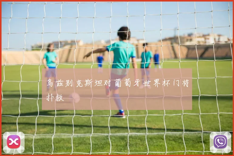 乌兹别克斯坦对葡萄牙世界杯门将扑救
