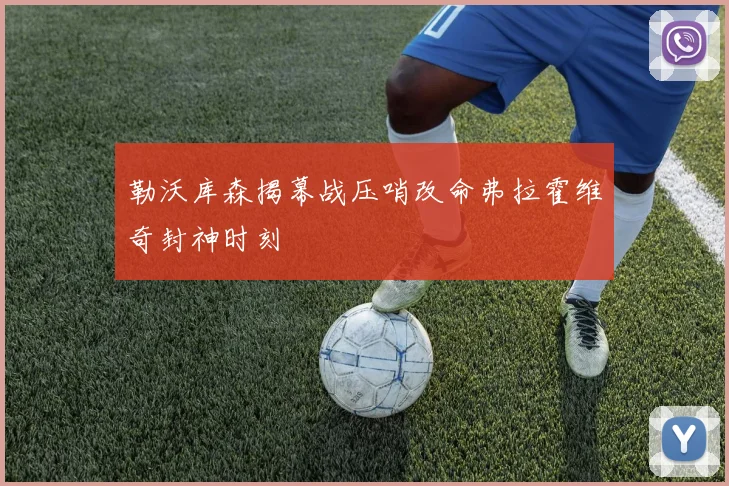 勒沃库森揭幕战压哨改命弗拉霍维奇封神时刻