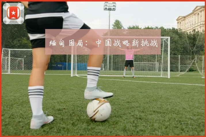 缅甸困局：中国战略新挑战