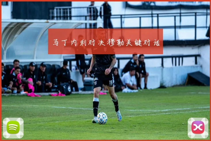 马丁内利对决穆勒关键对话