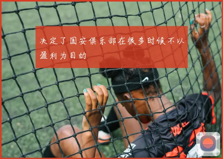 决定了国安俱乐部在很多时候不以盈利为目的