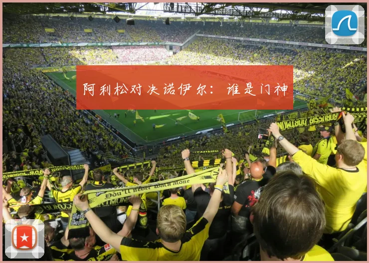 阿利松对决诺伊尔：谁是门神