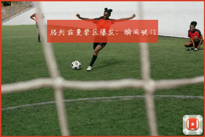 格列兹曼禁区爆发：瞬间破门
