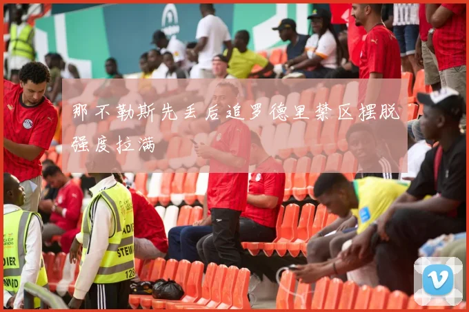 那不勒斯先丢后追罗德里禁区摆脱强度拉满