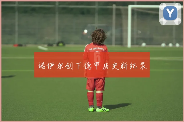诺伊尔创下德甲历史新纪录