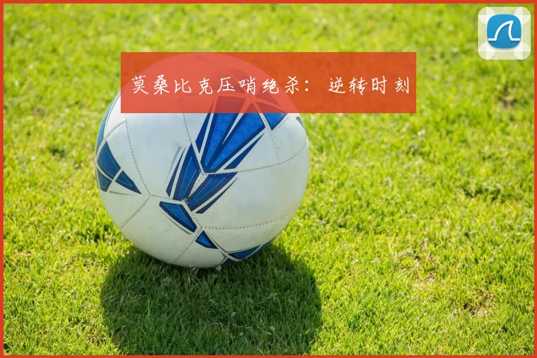 莫桑比克压哨绝杀：逆转时刻