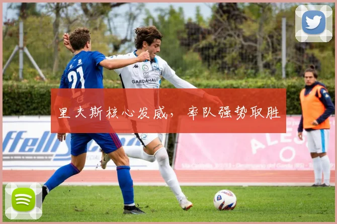 里夫斯核心发威，率队强势取胜