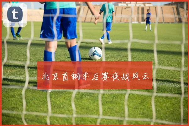 北京首钢季后赛夜战风云