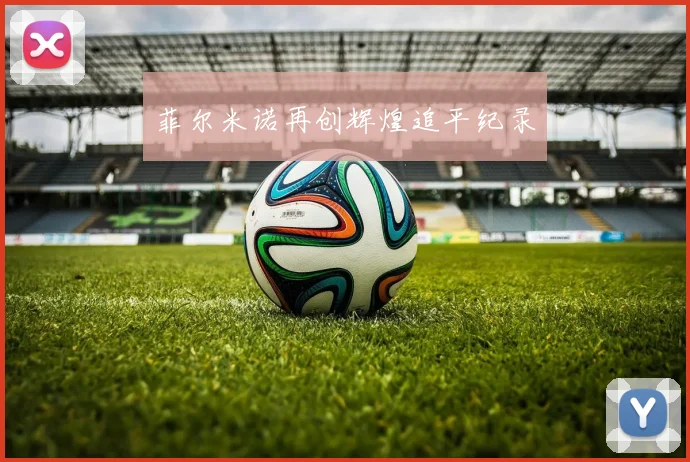 菲尔米诺再创辉煌追平纪录