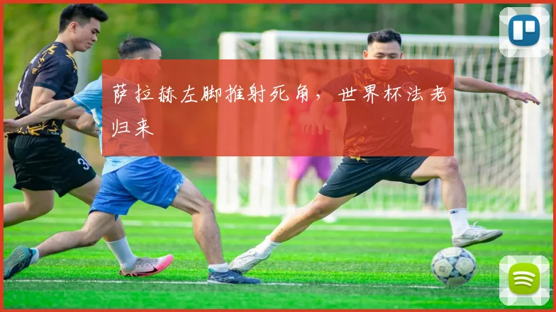 萨拉赫左脚推射死角，世界杯法老归来