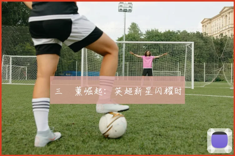 三笘薰崛起：英超新星闪耀时
