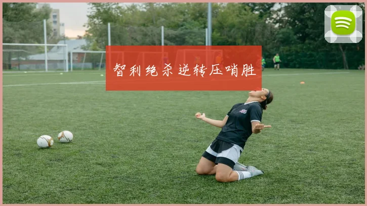 智利绝杀逆转压哨胜