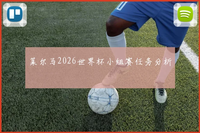 莱尔马2026世界杯小组赛任务分析