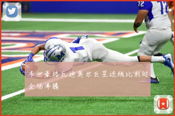 韦世豪格瓦迪奥尔巨星连线比利时全场沸腾