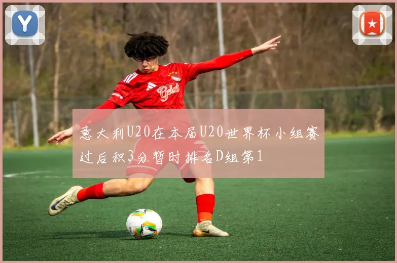意大利U20在本届U20世界杯小组赛过后积3分暂时排名D组第1