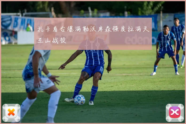 扎卡看台爆满勒沃库森强度拉满天王山战役