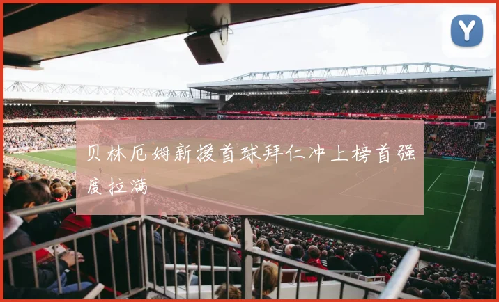 贝林厄姆新援首球拜仁冲上榜首强度拉满
