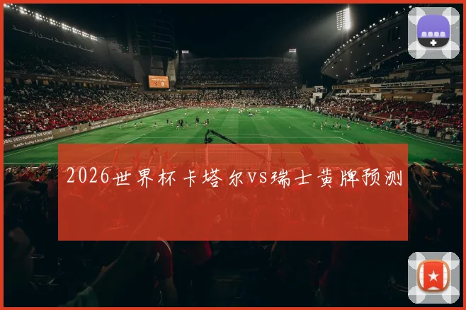 2026世界杯卡塔尔vs瑞士黄牌预测