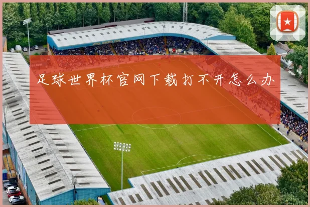 足球世界杯官网下载打不开怎么办