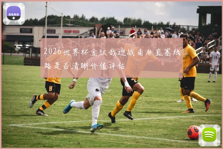 2026世界杯金玟哉迎战南非直塞线路是否清晰价值评估