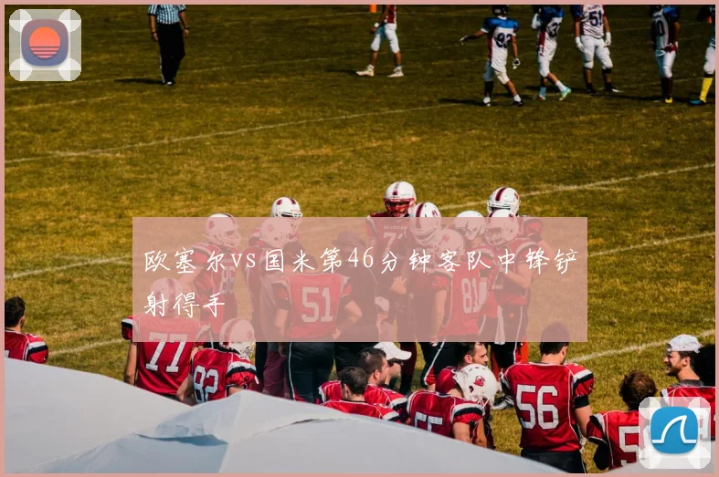 欧塞尔vs国米第46分钟客队中锋铲射得手