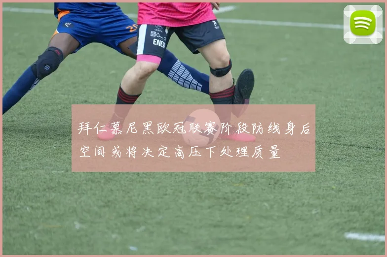 拜仁慕尼黑欧冠联赛阶段防线身后空间或将决定高压下处理质量