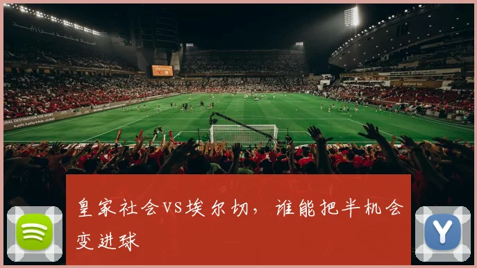 皇家社会vs埃尔切，谁能把半机会变进球