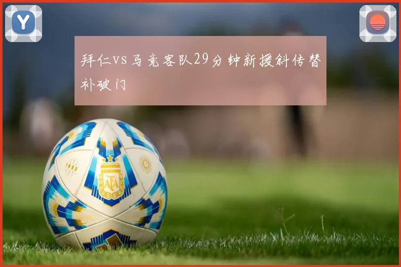 拜仁vs马竞客队29分钟新援斜传替补破门