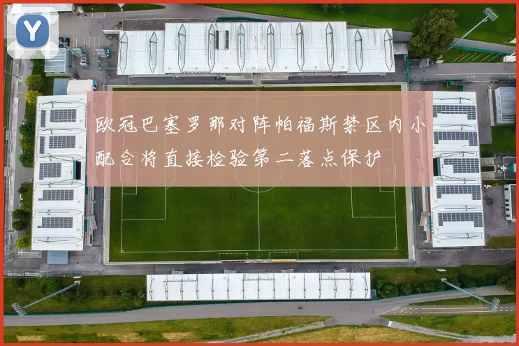 欧冠巴塞罗那对阵帕福斯禁区内小配合将直接检验第二落点保护