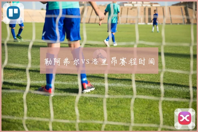 勒阿弗尔vs洛里昂赛程时间
