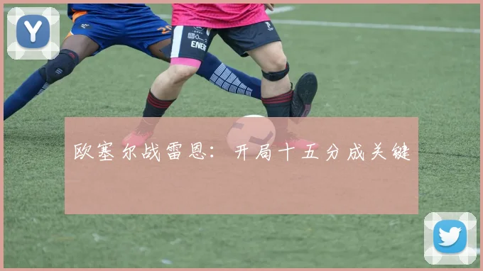 欧塞尔战雷恩：开局十五分成关键