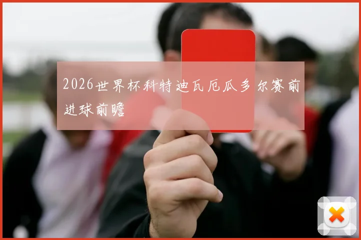 2026世界杯科特迪瓦厄瓜多尔赛前进球前瞻