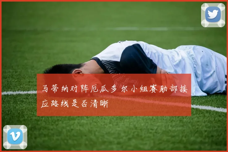 马蒂纳对阵厄瓜多尔小组赛肋部接应路线是否清晰